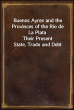 Buenos Ayres and the Provinces of the Rio de La PlataTheir Present State, Trade and Debt