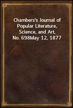 Chambers`s Journal of Popular Literature, Science, and Art, No. 698May 12, 1877