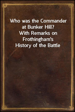 Who was the Commander at Bunker Hill?With Remarks on Frothingham's History of the Battle