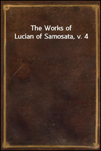 The Works of Lucian of Samosata, v. 4