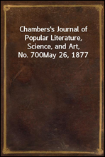 Chambers's Journal of Popular Literature, Science, and Art, No. 700May 26, 1877
