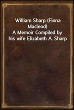 William Sharp (Fiona Macleod)A Memoir Compiled by his wife Elizabeth A. Sharp