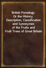 British PomologyOr the History, Description, Classification and Synonymesof the Fruits and Fruit Trees of Great Britain