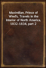 Maximilian, Prince of Wied`s, Travels in the Interior of North America, 1832-1834, part 2