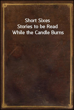 Short SixesStories to be Read While the Candle Burns