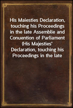 His Maiesties Declaration, touching his Proceedings in the late Assemblie and Conuention of Parliament (His Majesties' Declaration, touching his Proceedings in the late Assembly and Convention of Parl