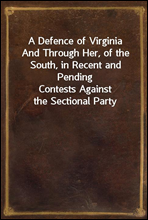 A Defence of VirginiaAnd Through Her, of the South, in Recent and PendingContests Against the Sectional Party