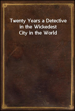 Twenty Years a Detective in the Wickedest City in the World