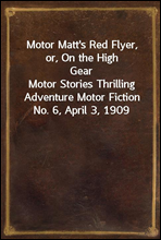 Motor Matt's Red Flyer, or, On the High GearMotor Stories Thrilling Adventure Motor Fiction No. 6, April 3, 1909