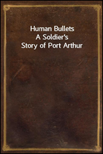 Human BulletsA Soldier's Story of Port Arthur