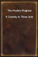 The Prude's ProgressA Comedy in Three Acts