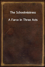 The SchoolmistressA Farce in Three Acts