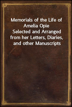 Memorials of the Life of Amelia OpieSelected and Arranged from her Letters, Diaries, and other Manuscripts