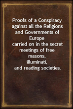 Proofs of a Conspiracy against all the Religions and Governments of Europecarried on in the secret meetings of free masons,illuminati, and reading societies.