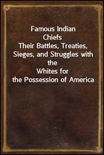 Famous Indian ChiefsTheir Battles, Treaties, Sieges, and Struggles with theWhites for the Possession of America