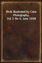 Birds Illustrated by Color Photography, Vol 3. No 6, June 1898