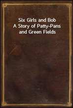 Six Girls and BobA Story of Patty-Pans and Green Fields