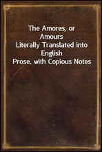 The Amores, or AmoursLiterally Translated into English Prose, with Copious Notes
