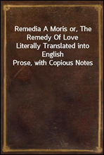 Remedia A Moris or, The Remedy Of LoveLiterally Translated into English Prose, with Copious Notes