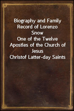 Biography and Family Record of Lorenzo SnowOne of the Twelve Apostles of the Church of Jesus Christof Latter-day Saints