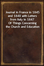 Journal in France in 1845 and 1848 with Letters from Italy in 1847Of Things Concerning the Church and Education