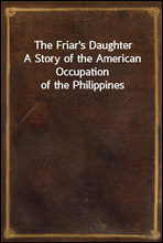 The Friar`s DaughterA Story of the American Occupation of the Philippines