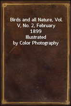 Birds and all Nature, Vol. V, No. 2, February 1899Illustrated by Color Photography