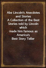 Abe Lincoln's Anecdotes and StoriesA Collection of the Best Stories told by Lincoln whichmade him famous as America's Best Story Teller