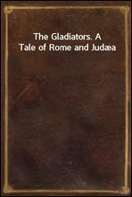 The Gladiators. A Tale of Rome and Judæa