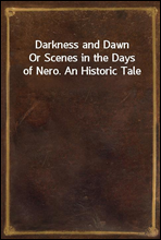 Darkness and DawnOr Scenes in the Days of Nero. An Historic Tale