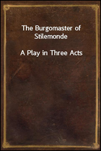 The Burgomaster of StilemondeA Play in Three Acts
