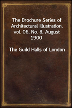 The Brochure Series of Architectural Illustration, vol. 06, No. 8, August 1900The Guild Halls of London
