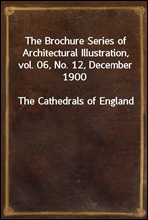 The Brochure Series of Architectural Illustration, vol. 06, No. 12, December 1900The Cathedrals of England