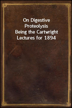 On Digestive ProteolysisBeing the Cartwright Lectures for 1894