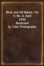 Birds and All Nature, Vol. V, No. 4, April 1899Illustrated by Color Photography