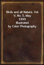 Birds and all Nature, Vol. V, No. 5, May 1899Illustrated by Color Photography