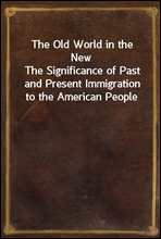 The Old World in the NewThe Significance of Past and Present Immigration to the American People