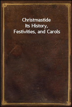ChristmastideIts History, Festivities, and Carols