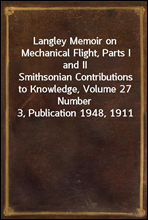 Langley Memoir on Mechanical Flight, Parts I and IISmithsonian Contributions to Knowledge, Volume 27 Number 3, Publication 1948, 1911