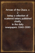 Arrows of the Chace, v. 2being a collection of scattered letters published chieflyin the daily newspapers 1840-1880
