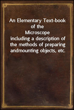 An Elementary Text-book of the Microscopeincluding a description of the methods of preparing andmounting objects, etc.