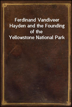 Ferdinand Vandiveer Hayden and the Founding of the Yellowstone National Park