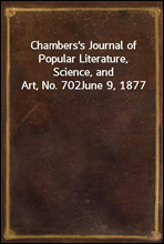 Chambers's Journal of Popular Literature, Science, and Art, No. 702June 9, 1877