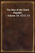 The Rise of the Dutch Republic - Volume 19