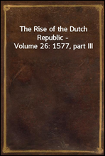 The Rise of the Dutch Republic - Volume 26
