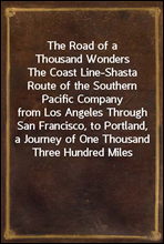 The Road of a Thousand WondersThe Coast Line-Shasta Route of the Southern Pacific Companyfrom Los Angeles Through San Francisco, to Portland, aJourney of One Thousand Three Hundred Miles