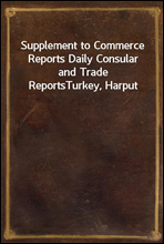 Supplement to Commerce Reports Daily Consular and Trade ReportsTurkey, Harput