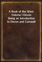 A Book of the West. Volume I DevonBeing an introduction to Devon and Cornwall