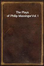 The Plays of Philip MassingerVol. I