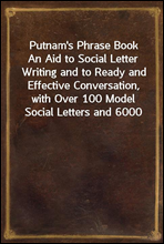 Putnam's Phrase BookAn Aid to Social Letter Writing and to Ready and Effective Conversation, with Over 100 Model Social Letters and 6000 of the World's Best English Phrases